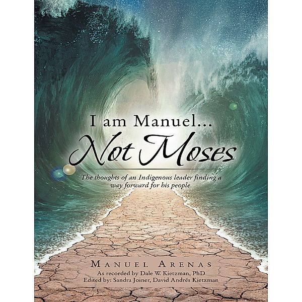 I am Manuel... Not Moses: The Thoughts of an Indigenous Leader Finding a Way Forward for His People, Manuel Arenas