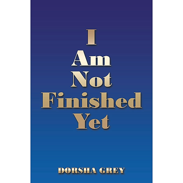 I Am Not Finished Yet, Dorsha Grey