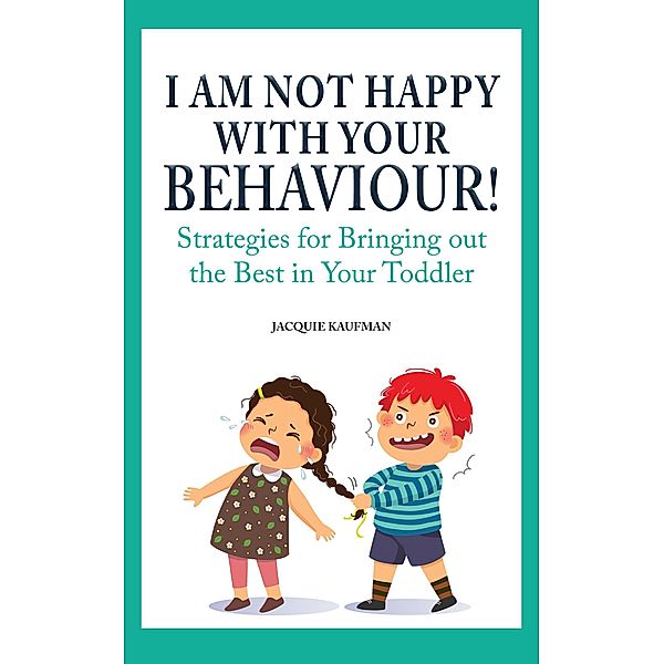 I Am Not Happy with Your Behaviour!: Strategies for Bringing out the Best in Your Toddler, Jacquie Kaufman