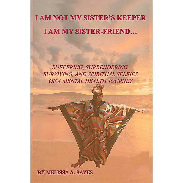 I Am Not My Sister's Keeper....I Am My Sister-Friend, Melissa A. Sayes