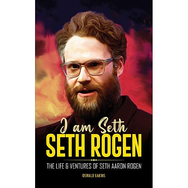 I am Seth, Seth Rogen: The Life & Ventures of Seth Aaron Rogen (Actors & Actresses Biography, #1) / Actors & Actresses Biography, Mindlogue Technologies Ltd