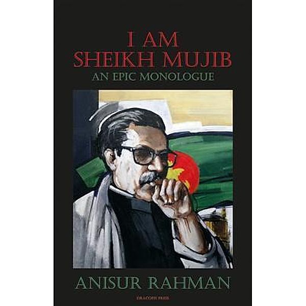 I Am Sheikh Mujib; An Epic Monologue / Dracopis Press, Anisur Rahman