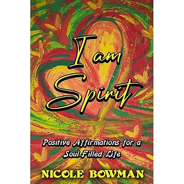I Am Spirit...Positive Affirmations for A Soul-filled Life, Nicole Bowman