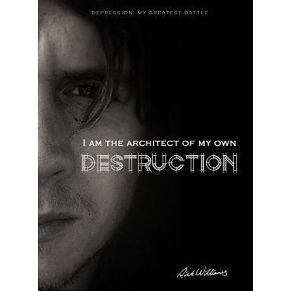 I am the Architect of my own Destruction: Depression / White Light Publishing, Rick Williams