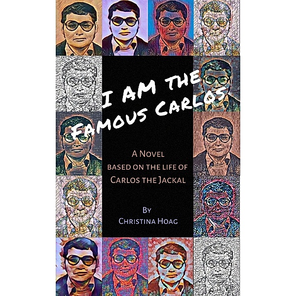 I Am the Famous Carlos: A Novel Based on the Life of Carlos the Jackal, the World's First Celebrity Terrorist, Christina Hoag
