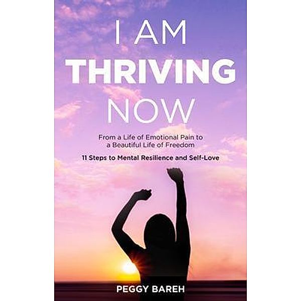 I Am Thriving Now: From a Life of Emotional Pain to a Beautiful Life of Freedom, Peggy Bareh