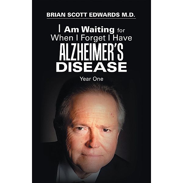 I Am Waiting for When I Forget I Have Alzheimer's Disease, Brian Scott Edwards M. D.