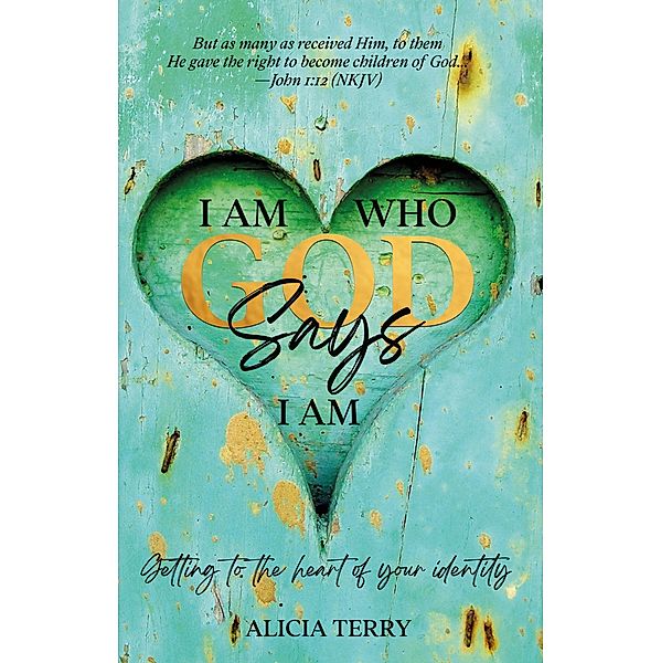 I Am Who God Says I Am: Getting to the Heart of Your Identity, Alicia Terry