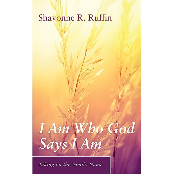 I Am Who God Says I Am / Taking on the Family Name, Shavonne R. Ruffin