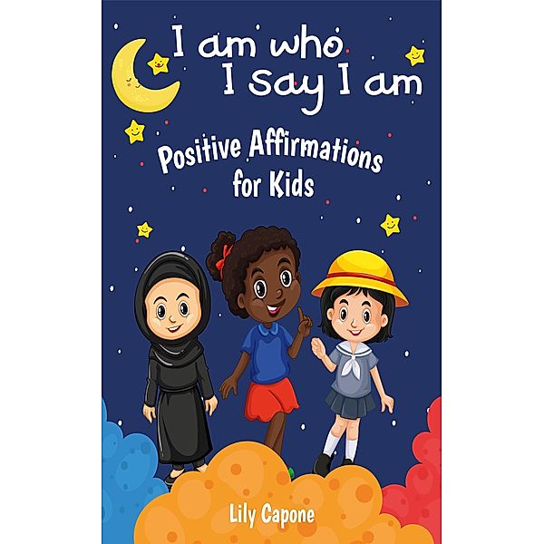 I Am Who I Say I Am: Positive Affirmations for Kids, Lily Capone