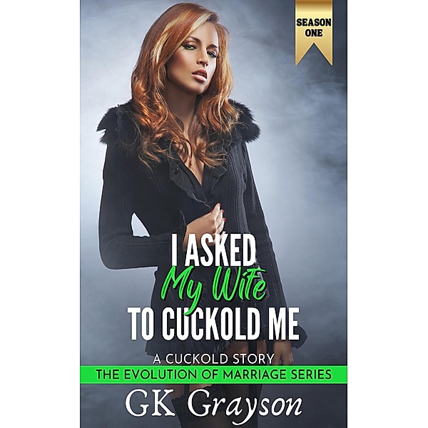 I Asked My Wife to Cuckold Me: A Cuckold Story (The Evolution of Marriage | Season One, #3) / The Evolution of Marriage | Season One, Gk Grayson