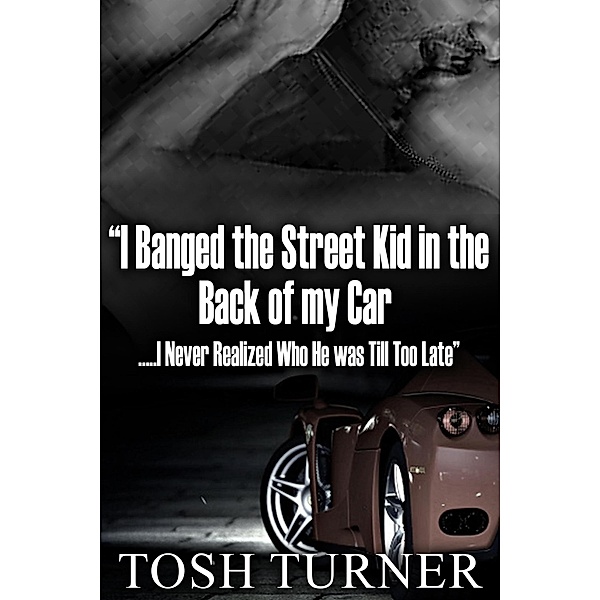 I Banged the Street Kid in the Back of my Car .....I Never Realized Who He was Till Too Late, Tosh Turner