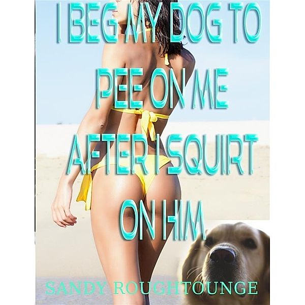 I Beg My Dog to Pee on Me After I Squirt On Him., Sandy Roughtounge