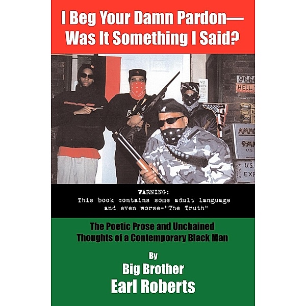 I Beg Your Damn Pardon--Was It Something I Said? the Poetic Prose and Unchained Thoughts of a Contemporary Black Man, Big Brother Earl Roberts, Big Brother Earl Roberts, Earl Roberts