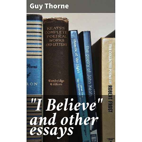 I Believe and other essays, Guy Thorne