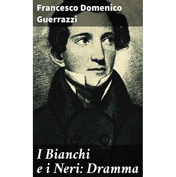 I Bianchi e i Neri: Dramma, Francesco Domenico Guerrazzi