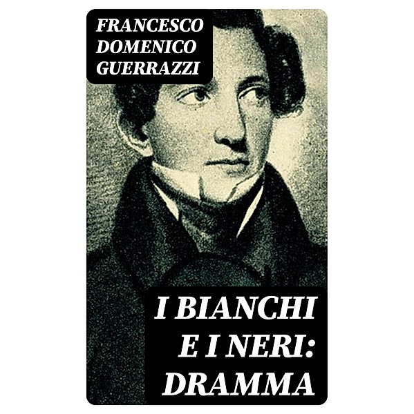 I Bianchi e i Neri: Dramma, Francesco Domenico Guerrazzi