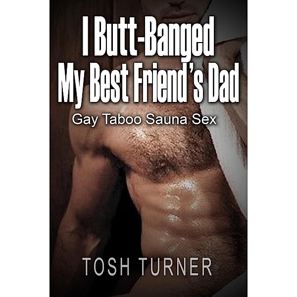 I Butt-Banged My Best Friend's Dad: Gay Taboo Sauna Sex, Tosh Turner