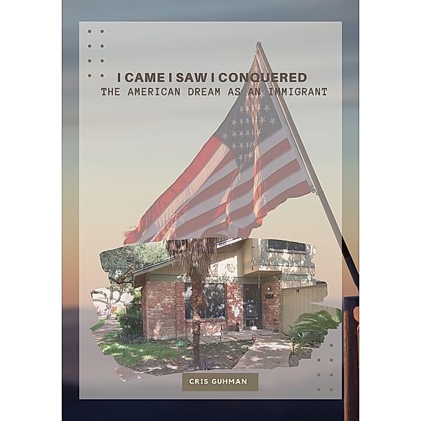 I Came I Saw I Conquered the American Dream as An Immigrant (Living the American Dream as an Immigrant, #1) / Living the American Dream as an Immigrant, Cris Guhman