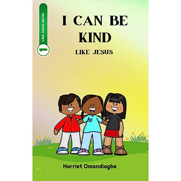 I Can Be Kind Like Jesus (Like Jesus series, #1) / Like Jesus series, Harriet Omondiagbe