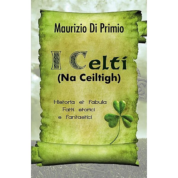 I Celti (Na Ceiltigh) - Historia et fabula - Fatti storici e fantastici, Maurizio Di Primio