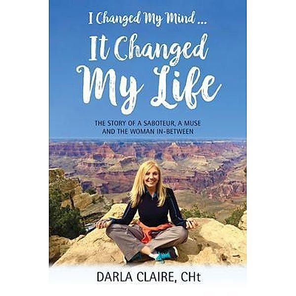 I CHANGED MY MIND ... IT CHANGED MY LIFE, Darla Claire