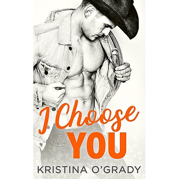 I Choose You: A sizzling Hollywood Western romance (The Copeland Ranch Trilogy, Book 1), Kristina O'Grady