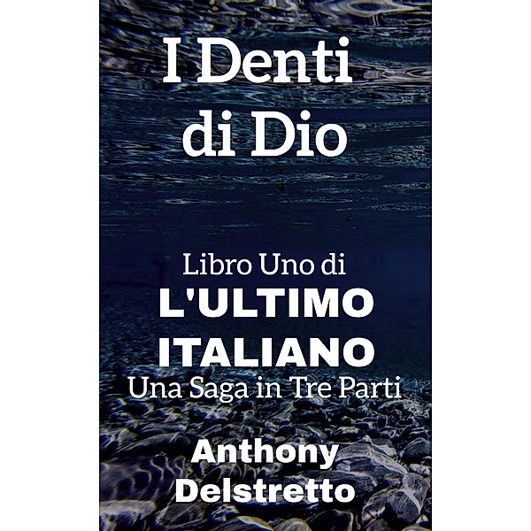 I Denti di Dio (L'ultimo italiano: una saga in tre parti, #1) / L'ultimo italiano: una saga in tre parti, Anthony Delstretto