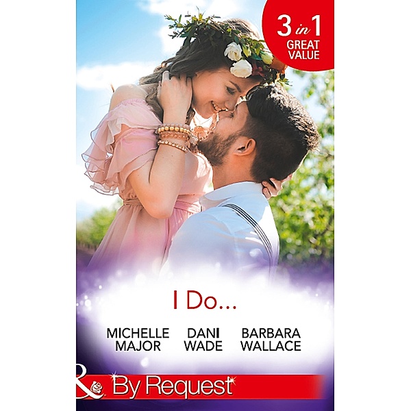 I Do...: Her Accidental Engagement / A Bride's Tangled Vows (Mill Town Millionaires) / The Unexpected Honeymoon (Mills & Boon By Request) / Mills & Boon By Request, Michelle Major, Dani Wade, Barbara Wallace