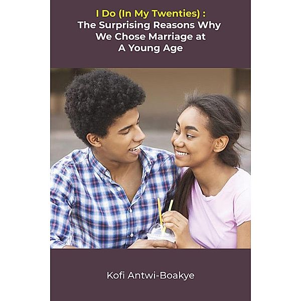 I Do (In My Twenties) - The Surprising Reasons Why We Chose Marriage At A Young Age, Kofi Antwi Boakye