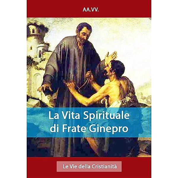 I doni della Chiesa: La Vita Spirituale di Frate Ginepro, Aa.vv.