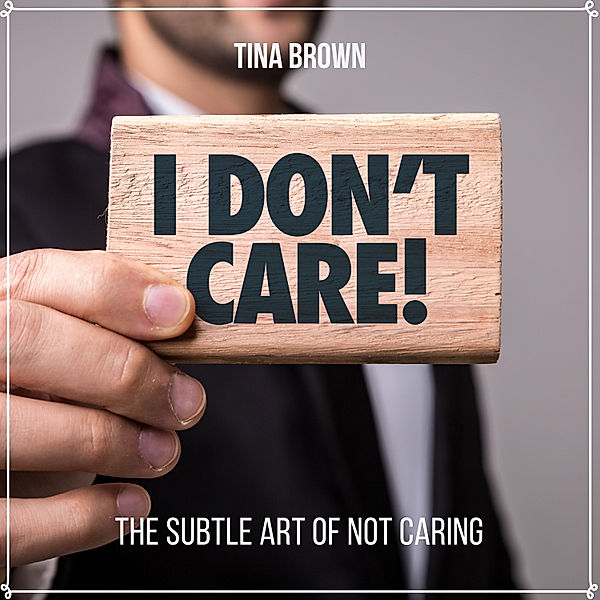 I Don't Care: The Subtle Art of Not Caring, Tina Brown