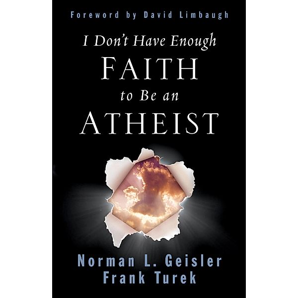 I Don't Have Enough Faith to Be an Atheist, Norman L. Geisler, Frank Turek