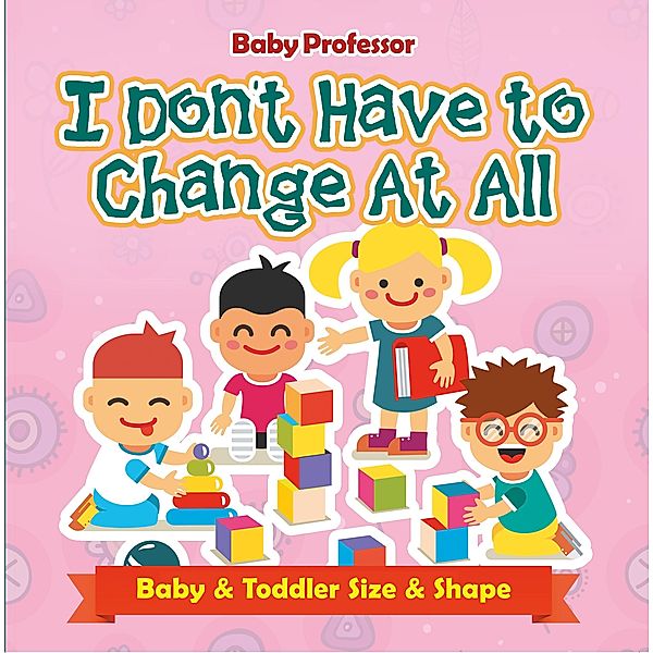 I Don't Have to Change At All | Baby & Toddler Size & Shape / Baby Professor, Baby