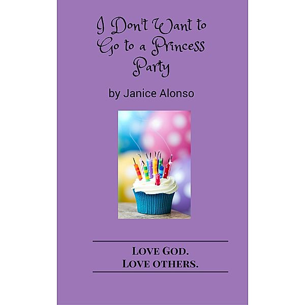 I Don't Want to Go to a Princess Party (Love God. Love Others., #2) / Love God. Love Others., Janice Alonso