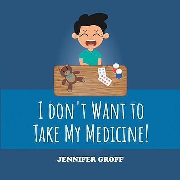 I DON'T WANT TO TAKE MY MEDICINE!, Jennifer Groff