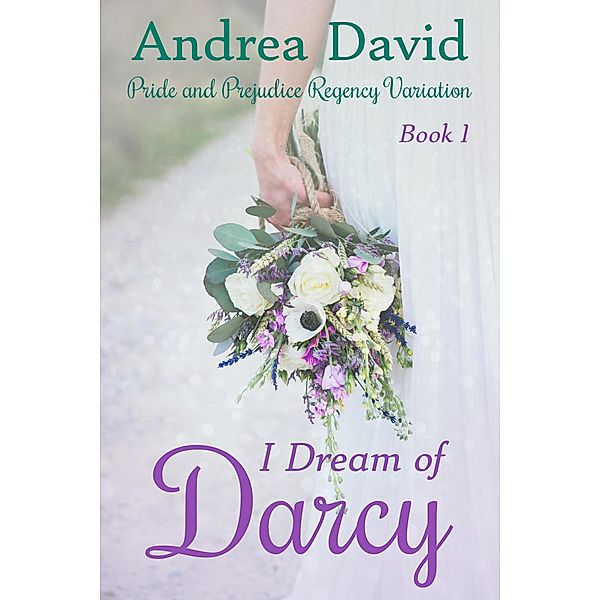 I Dream of Darcy, Book 1: A Pride and Prejudice Regency Variation / I Dream of Darcy, Andrea David