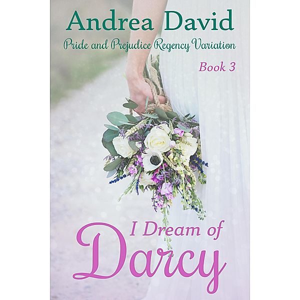 I Dream of Darcy, Book 3: A Pride and Prejudice Regency Variation / I Dream of Darcy, Andrea David