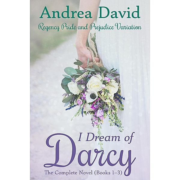 I Dream of Darcy-The Complete Novel: A Regency Pride and Prejudice Variation (My Sweet Darcy) / My Sweet Darcy, Andrea David