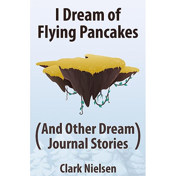 I Dream of Flying Pancakes (And Other Dream Journal Stories), Clark Nielsen