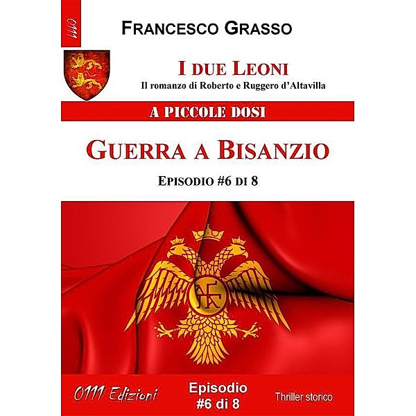 I due Leoni - Guerra a Bisanzio - ep. #6 di 8 / I due Leoni - Il romanzo di Roberto e Ruggero d'Altavilla  Bd.6, Francesco Grasso