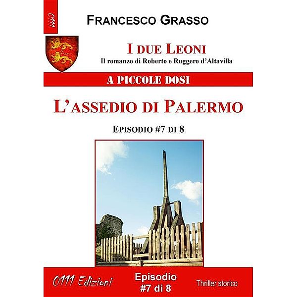 I due Leoni - L'assedio di Palermo - ep. #7 di 8 / I due Leoni - Il romanzo di Roberto e Ruggero d'Altavilla  Bd.7, Francesco Grasso