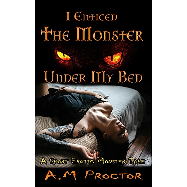 I Enticed the Monster, Under my Bed (Sweet Monsters, #1) / Sweet Monsters, A. M. Proctor