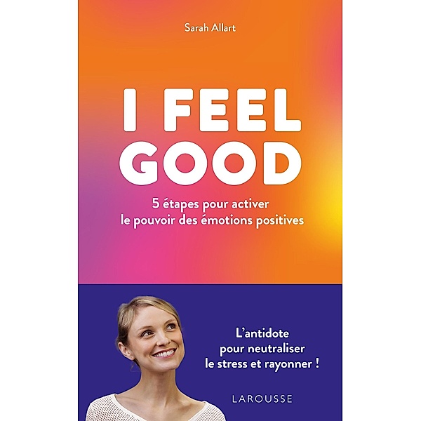 I FEEL GOOD : 5 étapes pour activer le pouvoir des émotions positives / Essais - Développement personnel, Sarah Allart