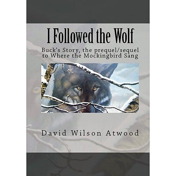 I Followed the Wolf, Buck's Story, the prequel/sequel to Where the Mockingbird Sang / David Wilson Atwood, David Wilson Atwood