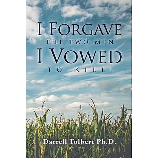 I Forgave the Two Men I Vowed to Kill!, Darrell Tolbert Ph. D.