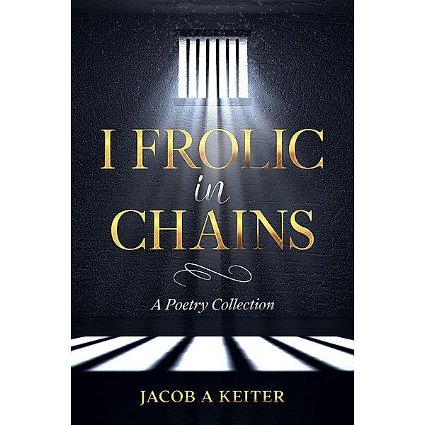 I Frolic In Chains, Jacob A. Keiter