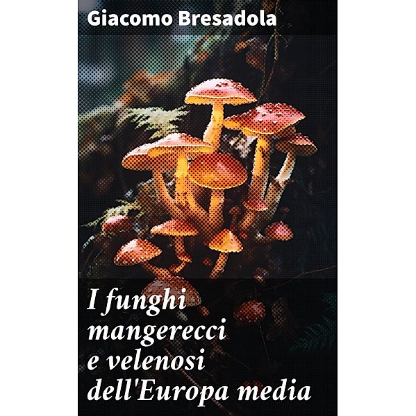 I funghi mangerecci e velenosi dell'Europa media, Giacomo Bresadola