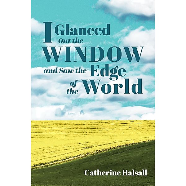 I Glanced Out the Window and Saw the Edge of the World, Catherine Halsall