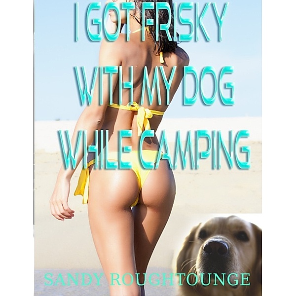 I Got Frisky With my Dog While Camping, Sandy Roughtounge
